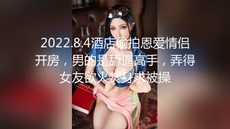 2022.8.4酒店偷拍恩爱情侣开房，男的是舔逼高手，弄得女友欲火焚身求被操