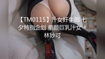 【TM0115】汁女奸牛郎 七夕特别企划 童颜巨乳汁女 #林妙可