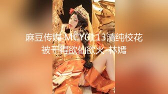 麻豆传媒 MCY0113清纯校花被干得欲仙欲火-林嫣