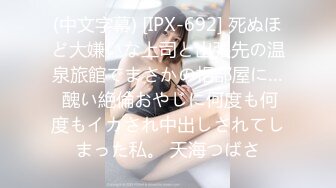 (中文字幕) [IPX-692] 死ぬほど大嫌いな上司と出張先の温泉旅館でまさかの相部屋に… 醜い絶倫おやじに何度も何度もイカされ中出しされてしまった私。 天海つばさ