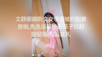 文靜眼鏡斯文女學霸被約到套房啪,先洗浴再按在桌子拉起腿抽插,有點貧乳