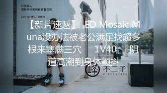 【新片速遞】  ED Mosaic Muna没办法被老公满足找超多根来塞满三穴❤️1V40❤️阴道高潮到身体颤抖