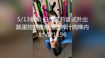 5/13最新 白虎萝莉尝试外出跳蛋控制蜜鲍湿透榨汁肉棒内射VIP1196