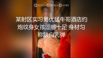 某射区实习男优猛牛哥酒店约炮纹身女孩涩感十足 身材匀称肤白乳弹