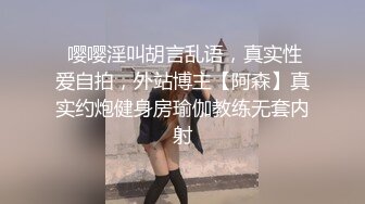  嘤嘤淫叫胡言乱语，真实性爱自拍，外站博主【阿森】真实约炮健身房瑜伽教练无套内射