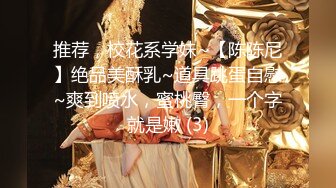 推荐，校花系学妹~【陈陈尼】绝品美酥乳~道具跳蛋自慰~爽到喷水，蜜桃臀，一个字就是嫩 (3)