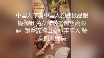 金丝眼镜妹子，和包皮的男朋友无套做爱，女上位啪啪