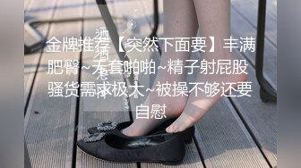 金牌推荐【突然下面要】丰满肥臀~无套啪啪~精子射屁股 骚货需求极大~被操不够还要自慰