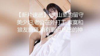 【新片速遞】  大山里的留守美少妇,老公在外打工,寂寞和狼友撩骚,稍有壹点热巴的神韵