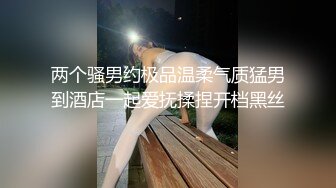 两个骚男约极品温柔气质猛男到酒店一起爱抚揉捏开档黑丝