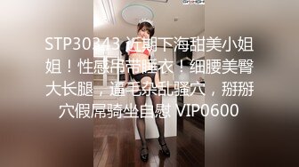 STP30343 近期下海甜美小姐姐！性感吊带睡衣！细腰美臀大长腿，逼毛杂乱骚穴，掰掰穴假屌骑坐自慰 VIP0600