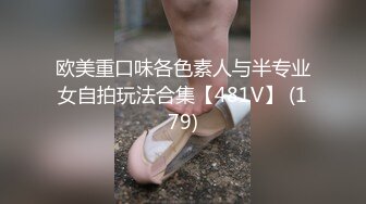 欧美重口味各色素人与半专业女自拍玩法合集【481V】 (179)