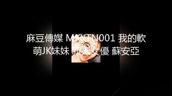 麻豆傳媒 MKYTN001 我的軟萌JK妹妹 新人女優 蘇安亞