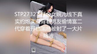 STP27327 拜金女婉儿线下真实约炮实录背着男友偷情富二代穿着开档黑丝被射了一大片精液