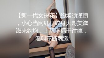 【新一代女探花】约炮须谨慎，小心当网红，纹身大哥美滋滋来约炮，上舔下插干过瘾，淫叫不断刺激