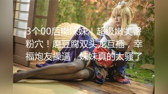 3个00后嫩妹妹！超级嫩美臀粉穴！磨豆腐双头龙互插，幸福炮友操逼，妹妹真的太骚了