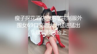 瘦子探花酒店约炮学生制服外围女69口交后大力猛进猛出，最后颜射脸上