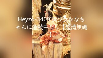 Heyzo-3409 美少女かなちゃんに連続中だし【超清無碼】