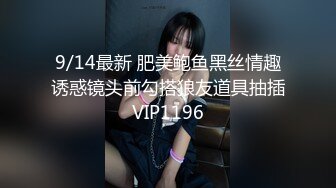 9/14最新 肥美鲍鱼黑丝情趣诱惑镜头前勾搭狼友道具抽插VIP1196