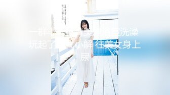 性爱泄密核能重磅推特大神BRO强推萝莉学妹甄选 装你妈逼 反差妞闷骚一逼 各种骚操作 高清720P原版