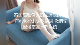 泰国高颜值大奶长屌双妖TS『Taylor9』调教猛男 激情轮操浴室圣水吃牛奶