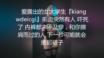 ✿爱露出的女大学生『kiangwdeicgi』前面突然有人 吓死了 内裤都来不及穿，和你擦肩而过的人 下一秒可能就会撩起裙子