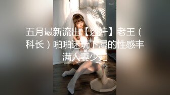 五月最新流出【迷奸】老王（科长）啪啪迷玩下属的性感丰满人妻少妇