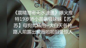 《震精泄密无水速递》爆火推特19岁娇小苗条骚妹妹【苏苏】母狗式私拍~大白天各种路人前露出紫薇啪啪胆量惊人