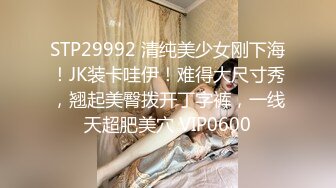 STP29992 清纯美少女刚下海！JK装卡哇伊！难得大尺寸秀，翘起美臀拨开丁字裤，一线天超肥美穴 VIP0600