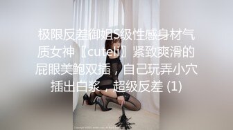 极限反差御姐S级性感身材气质女神〖cuteli〗紧致爽滑的屁眼美鲍双插，自己玩弄小穴插出白浆，超级反差 (1)