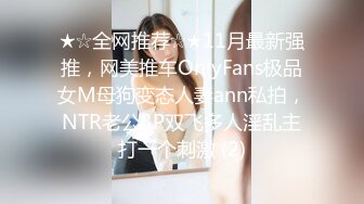 ★☆全网推荐☆★11月最新强推，网美推车OnlyFans极品女M母狗变态人妻ann私拍，NTR老公3P双飞多人淫乱主打一个刺激 (2)