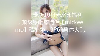 ⚫️⚫️最新10月无水印福利，顶级绿帽癖情侣【mickeemo】私拍④，3P6P集体大乱交