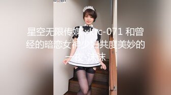 星空无限传媒 xktc-071 和曾经的暗恋女神少妇共度美妙的一夜-沫沫