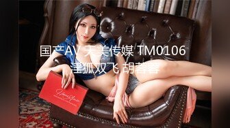 国产AV 天美传媒 TM0106 淫狐双飞 胡蓉蓉