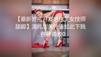 【最新泄密开发绝色美女技师舔脚】清纯甜美外表如此下贱，各种调教0