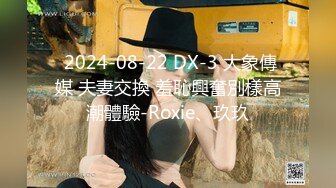  2024-08-22 DX-3 大象傳媒 夫妻交換 羞恥興奮別樣高潮體驗-Roxie、玖玖