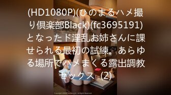 (HD1080P)(ひのまるハメ撮り倶楽部Black)(fc3695191)となったド淫乱お姉さんに課せられる最初の試練。あらゆる場所でハメまくる露出調教セックス  (2)