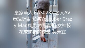 皇家華人 RAS0287 名人AV重現計畫 知名Youtuber Crazy Man瘋男 故事翻拍 女神校花成熟後的逆襲 吳芳宜