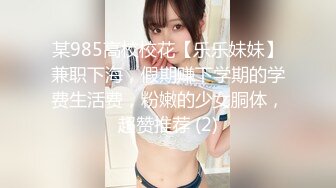 某985高校校花【乐乐妹妹】兼职下海，假期赚下学期的学费生活费，粉嫩的少女胴体，超赞推荐 (2)