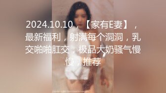 2024.10.10，【家有E妻】，最新福利，射满每个洞洞，乳交啪啪肛交，极品大奶骚气慢慢，推荐