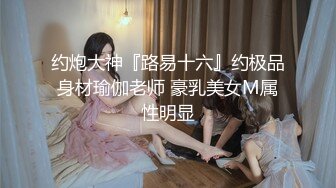 约炮大神『路易十六』约极品身材瑜伽老师 豪乳美女M属性明显