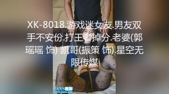 XK-8018.游戏迷女友.男友双手不安份.打王者掉分.老婆(郭瑶瑶 饰) 凯哥(振策 饰).星空无限传媒