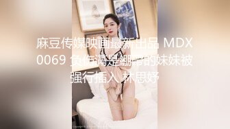 麻豆传媒映画最新出品 MDX0069 负伤滿是綳帶的妹妹被强行插入 林思妤