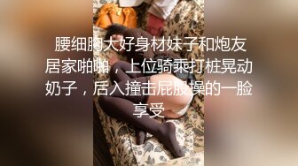  腰细胸大好身材妹子和炮友居家啪啪，上位骑乘打桩晃动奶子，后入撞击屁股操的一脸享受