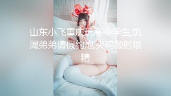 山东小飞重庆玩高中学生,饥渴弟弟请假约炮,夹鸡颜射喂精