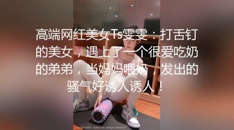 看过很多片子的小处男第一次与S级性感身材网红女主播姐姐约会为了破处男之身兴奋的使劲捅到高潮尖叫对白淫荡