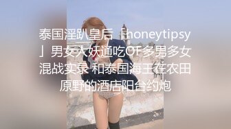 泰国淫趴皇后「honeytipsy」男女人妖通吃OF多男多女混战实录 和泰国海王在农田原野的酒店阳台约炮