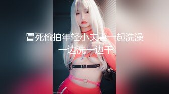 冒死偷拍年轻小夫妻一起洗澡 一边洗一边干