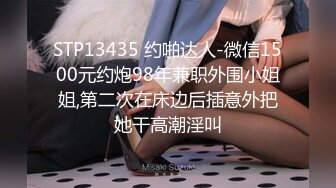 STP13435 约啪达人-微信1500元约炮98年兼职外围小姐姐,第二次在床边后插意外把她干高潮淫叫