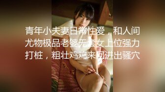 青年小夫妻日常性爱，和人间尤物极品老婆无套女上位强力打桩，粗壮鸡鸡来回进出骚穴